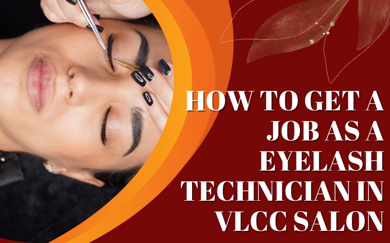 How to get a job as an Eyelash Technician in VLCC salon